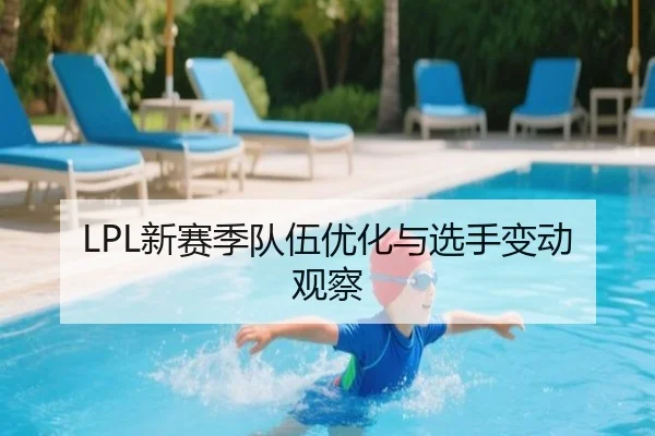 LPL新赛季队伍优化与选手变动观察